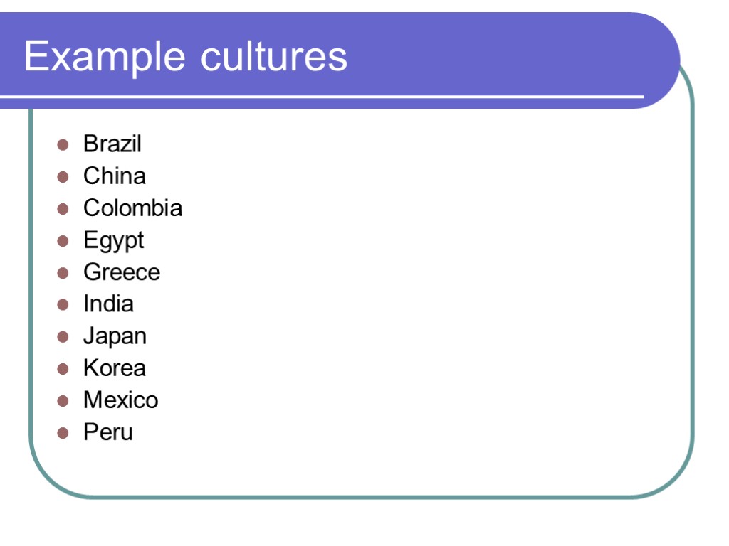 Example cultures Brazil China Colombia Egypt Greece India Japan Korea Mexico Peru